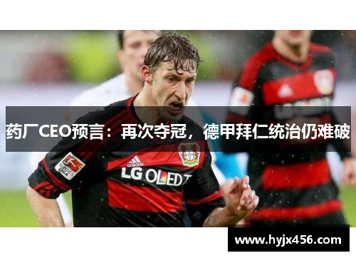 药厂CEO预言：再次夺冠，德甲拜仁统治仍难破